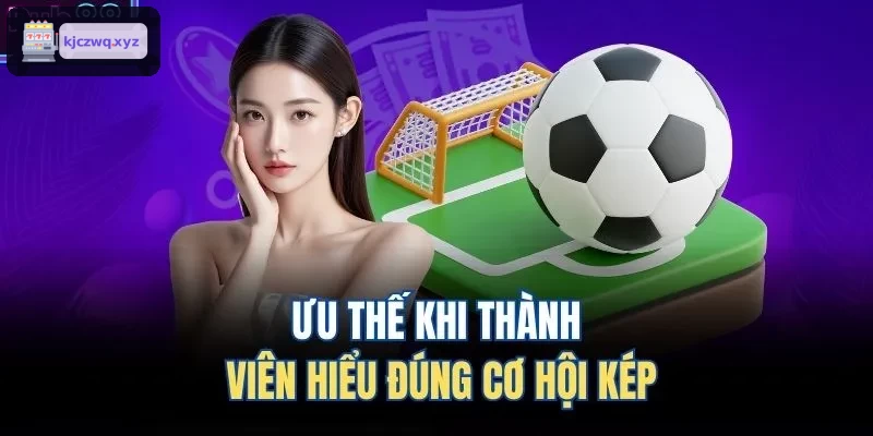 Lợi ích khi thành viên hiểu rõ kèo cơ hội kép